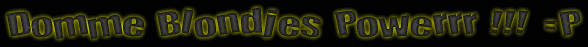 [img width=588 height=47 cacheid=0000a1d800012fe45bc047c51a00f94adc]http://home.kabelfoon.nl/~beenen/dommeblondjespower.gif[/img]